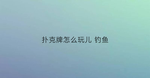 扑克牌怎么玩儿 钓鱼